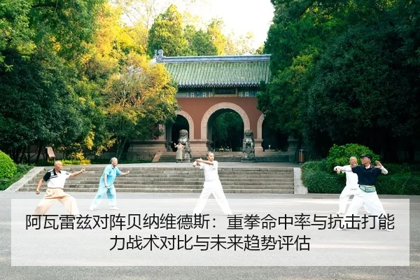 阿瓦雷兹对阵贝纳维德斯：重拳命中率与抗击打能力战术对比与未来趋势评估