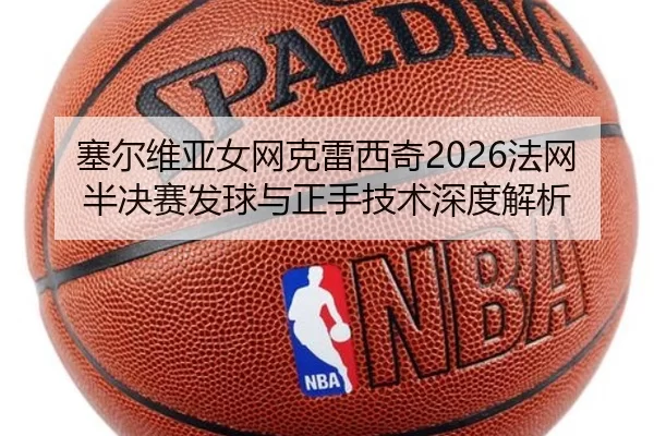 塞尔维亚女网克雷西奇2026法网半决赛发球与正手技术深度解析