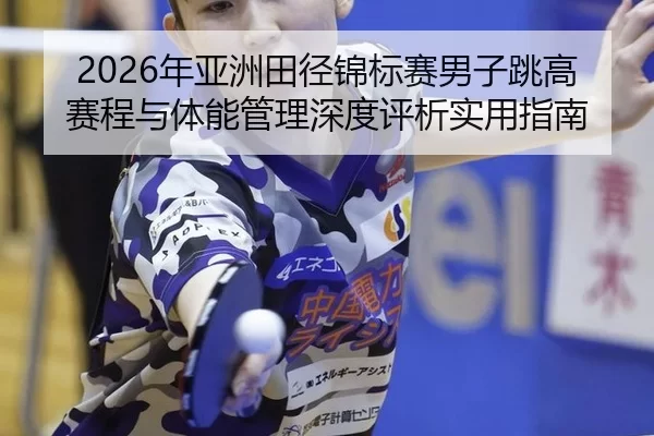 2026年亚洲田径锦标赛男子跳高赛程与体能管理深度评析实用指南