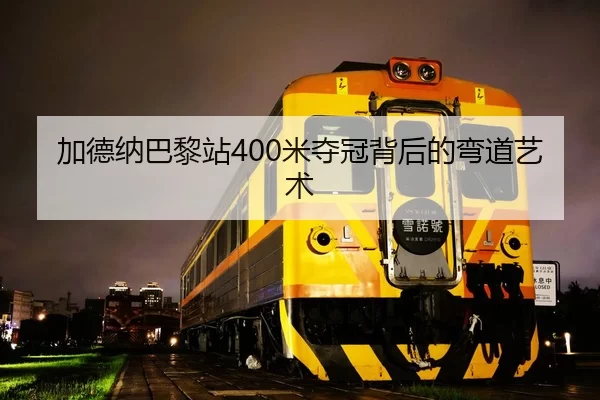 加德纳巴黎站400米夺冠背后的弯道艺术